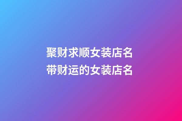 聚财求顺女装店名 带财运的女装店名-第1张-店铺起名-玄机派